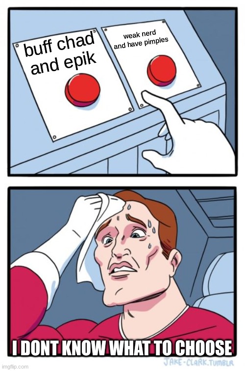 Two Buttons Meme | weak nerd and have pimples; buff chad and epik; I DONT KNOW WHAT TO CHOOSE | image tagged in memes,two buttons | made w/ Imgflip meme maker