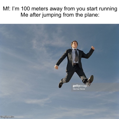 Mf: I’m 100 meters away from you start running
Me after jumping from the plane: | made w/ Imgflip meme maker