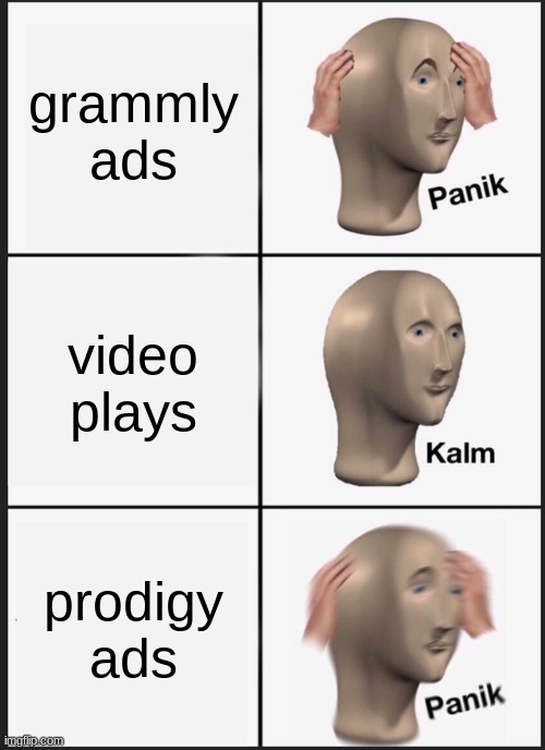 when there is an ad popping up on youtube | grammly ads; video plays; prodigy ads | image tagged in memes,panik kalm panik | made w/ Imgflip meme maker