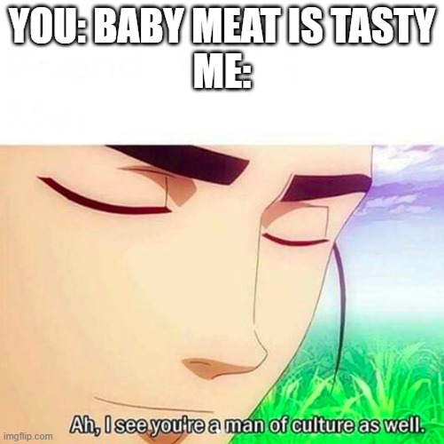 Ah,I see you are a man of culture as well | YOU: BABY MEAT IS TASTY
ME: | image tagged in ah i see you are a man of culture as well | made w/ Imgflip meme maker