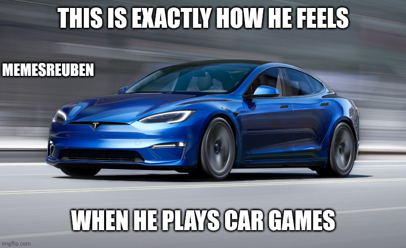 Tesla | THIS IS EXACTLY HOW HE FEELS; MEMESREUBEN; WHEN HE PLAYS CAR GAMES | image tagged in tesla model s plaid,ea sports | made w/ Imgflip meme maker