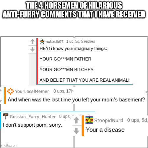 How many of these have you recieved? (Mod: these made me choke on air they're so funny) | THE 4 HORSEMEN OF HILARIOUS ANTI-FURRY COMMENTS THAT I HAVE RECEIVED | image tagged in the 4 horsemen of,furry | made w/ Imgflip meme maker
