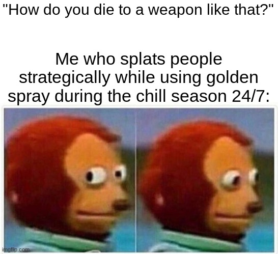 Monkey Puppet Meme | "How do you die to a weapon like that?" Me who splats people strategically while using golden spray during the chill season 24/7: | image tagged in memes,monkey puppet | made w/ Imgflip meme maker