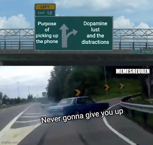 SocialMedia | Purpose of picking up the phone; Dopamine lust and the distractions; MEMESREUBEN; Never gonna give you up | image tagged in memes,left exit 12 off ramp | made w/ Imgflip meme maker
