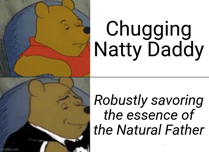 Tuxedo Winnie The Pooh | Chugging Natty Daddy; Robustly savoring the essence of the Natural Father | image tagged in memes,tuxedo winnie the pooh | made w/ Imgflip meme maker