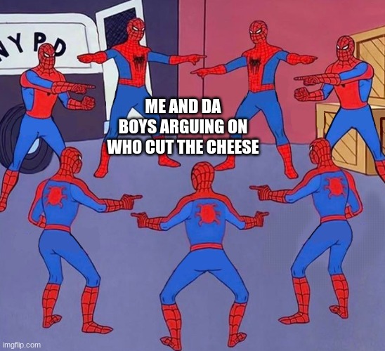 SHOW YOURSELF WHO DID IT! | ME AND DA BOYS ARGUING ON WHO CUT THE CHEESE | image tagged in same spider man 7,funny,funny memes,memes,farts,me and the boys | made w/ Imgflip meme maker