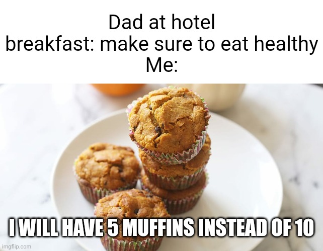 Meme #1,041 | Dad at hotel breakfast: make sure to eat healthy
Me:; I WILL HAVE 5 MUFFINS INSTEAD OF 10 | image tagged in muffins,hotel,breakfast,sweet,healthy,funny | made w/ Imgflip meme maker