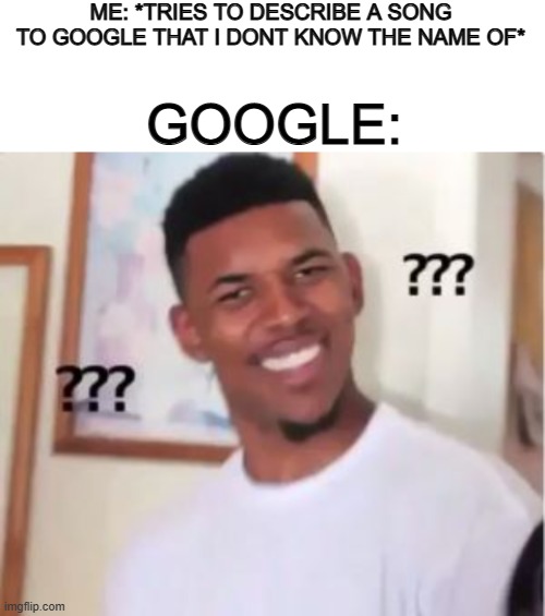 We fail horribly :/ | ME: *TRIES TO DESCRIBE A SONG TO GOOGLE THAT I DONT KNOW THE NAME OF*; GOOGLE: | image tagged in blank white template,nick young | made w/ Imgflip meme maker