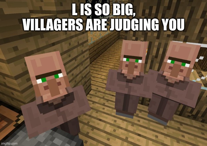 Minecraft Villagers | L IS SO BIG, VILLAGERS ARE JUDGING YOU | image tagged in minecraft villagers | made w/ Imgflip meme maker