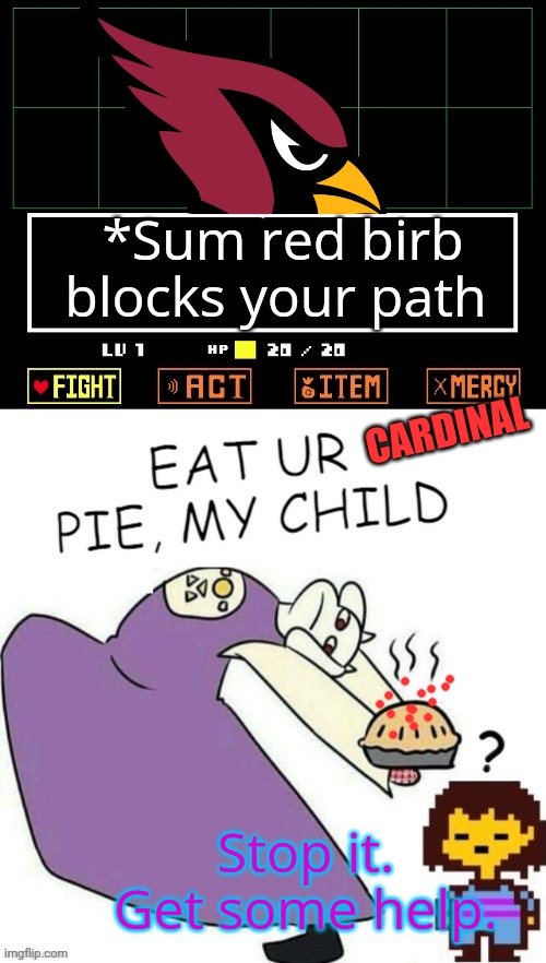 Toriel Makes Pies | *Sum red birb blocks your path CARDINAL Stop it. Get some help. | image tagged in toriel makes pies | made w/ Imgflip meme maker