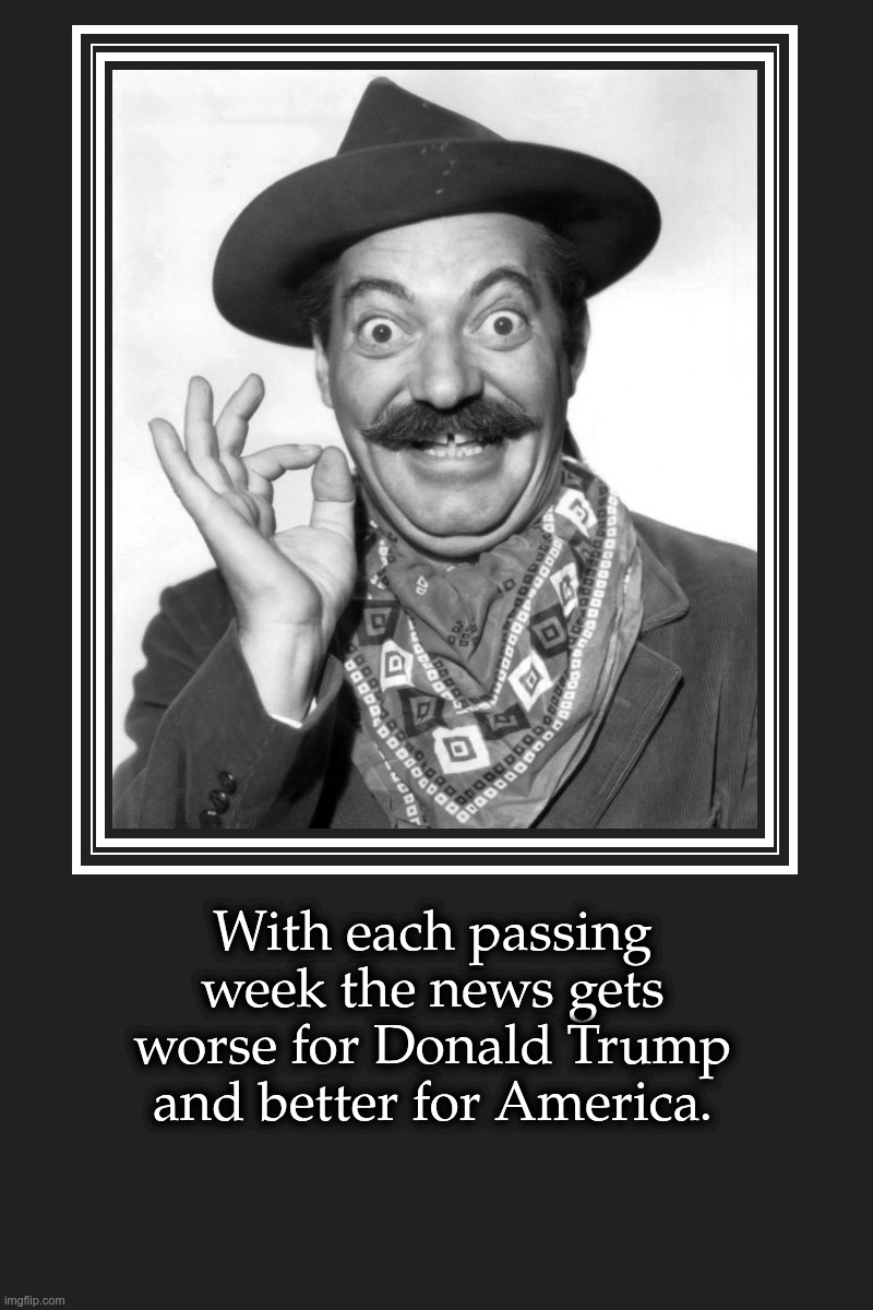 With each passing week the news gets worse for Donald Trump and better for America | With each passing week the news gets worse for Donald Trump and better for America. | image tagged in jerry colonna,trump,news,worse,better,america | made w/ Imgflip meme maker