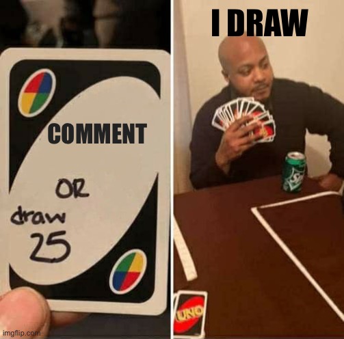 UNO Draw 25 Cards | I DRAW; COMMENT | image tagged in memes,uno draw 25 cards,uno,uno reverse card,uno draw the whole deck | made w/ Imgflip meme maker