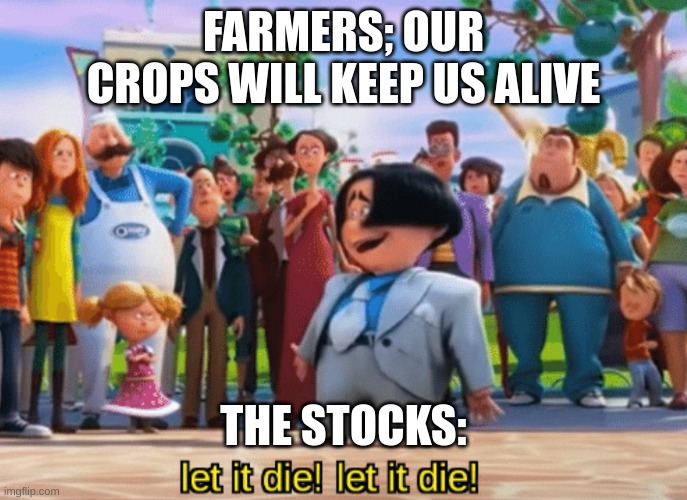 age of oil stock crash | FARMERS; OUR CROPS WILL KEEP US ALIVE; THE STOCKS: | image tagged in let it die let it die | made w/ Imgflip meme maker