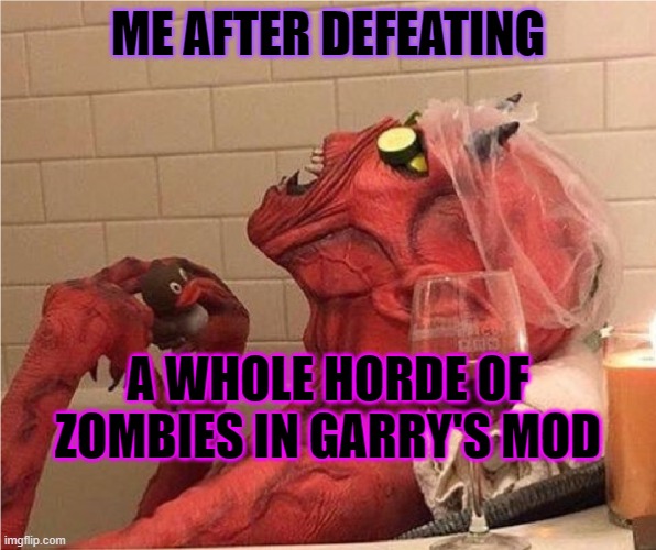 Zombie Horde Gmod | ME AFTER DEFEATING; A WHOLE HORDE OF ZOMBIES IN GARRY'S MOD | image tagged in garry's mod,zombies | made w/ Imgflip meme maker