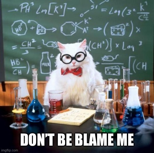 Chemistry Cat Meme | DON’T BE BLAME ME | image tagged in memes,chemistry cat | made w/ Imgflip meme maker