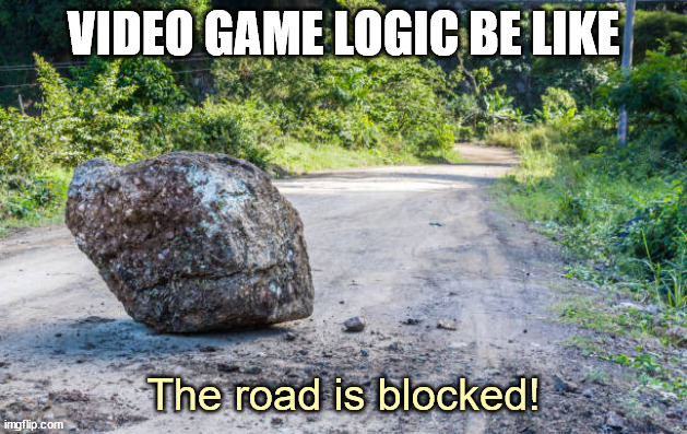 VIDEO GAME LOGIC BE LIKE; The road is blocked! | image tagged in video games,game logic | made w/ Imgflip meme maker
