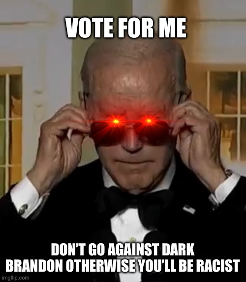 Vote for dark Brandon | VOTE FOR ME; DON’T GO AGAINST DARK BRANDON OTHERWISE YOU’LL BE RACIST | image tagged in joe biden | made w/ Imgflip meme maker