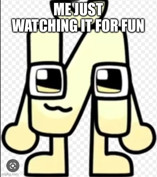 Just Short I being cute | ME JUST WATCHING IT FOR FUN | image tagged in just short i being cute | made w/ Imgflip meme maker