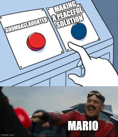 I understand fully. Its just that kind of day. | MAKING A PEACEFUL SOLUTION; GOOMBASLAUGHTER; MARIO | image tagged in robotnik button | made w/ Imgflip meme maker