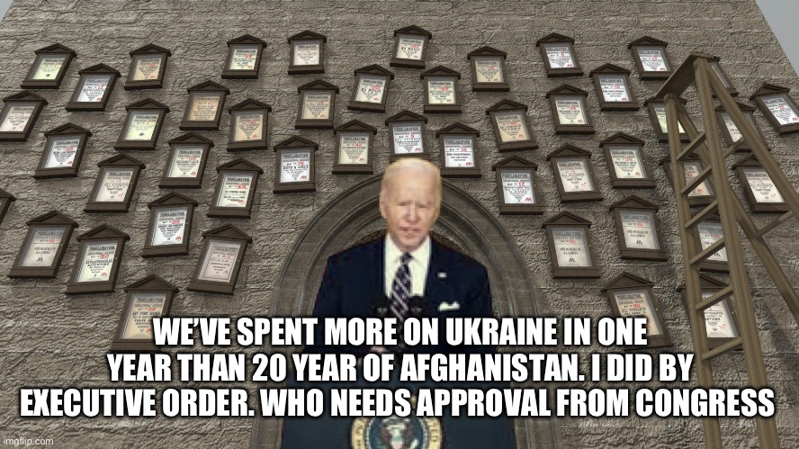 Not my money | WE’VE SPENT MORE ON UKRAINE IN ONE YEAR THAN 20 YEAR OF AFGHANISTAN. I DID BY EXECUTIVE ORDER. WHO NEEDS APPROVAL FROM CONGRESS | image tagged in more joe,memes,jokes,funny | made w/ Imgflip meme maker