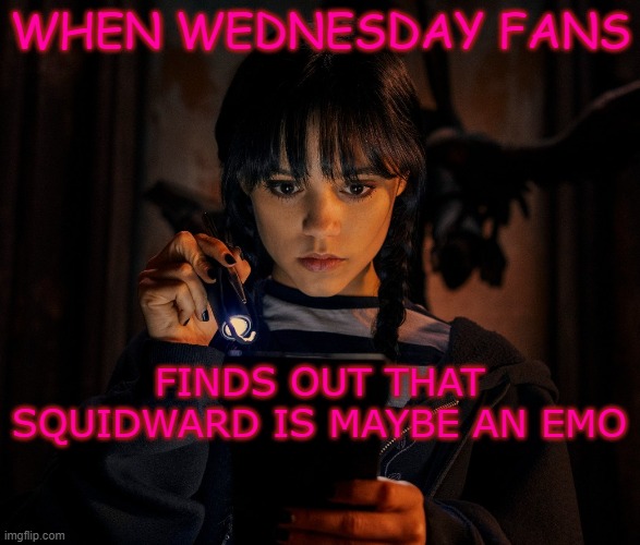 Is Squidward an Emo? | WHEN WEDNESDAY FANS; FINDS OUT THAT SQUIDWARD IS MAYBE AN EMO | image tagged in wednesday addams,squidward | made w/ Imgflip meme maker