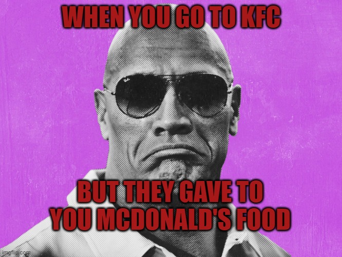 So.. is this Kfc or McDonald's? | WHEN YOU GO TO KFC; BUT THEY GAVE TO YOU MCDONALD'S FOOD | image tagged in the rock sad | made w/ Imgflip meme maker