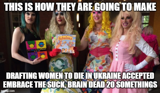 THIS IS HOW THEY ARE GOING TO MAKE; DRAFTING WOMEN TO DIE IN UKRAINE ACCEPTED
EMBRACE THE SUCK, BRAIN DEAD 20 SOMETHINGS | made w/ Imgflip meme maker