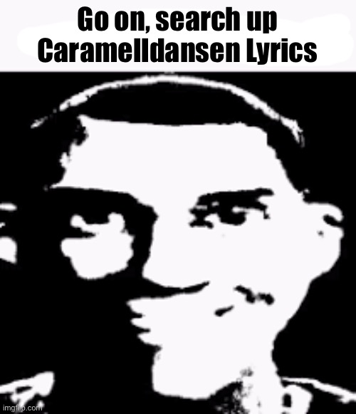 Cold as balls | Go on, search up Caramelldansen Lyrics | image tagged in can we ban this guy,go on,do it | made w/ Imgflip meme maker