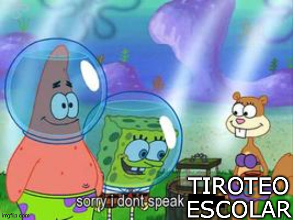 Sorry I don't speak ____ | TIROTEO ESCOLAR | image tagged in sorry i don't speak ____ | made w/ Imgflip meme maker