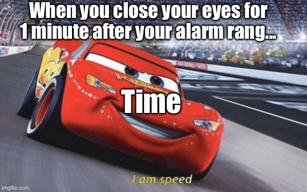 Wait- how is it already 9am?!?!? | When you close your eyes for 1 minute after your alarm rang... Time | image tagged in i am speed | made w/ Imgflip meme maker