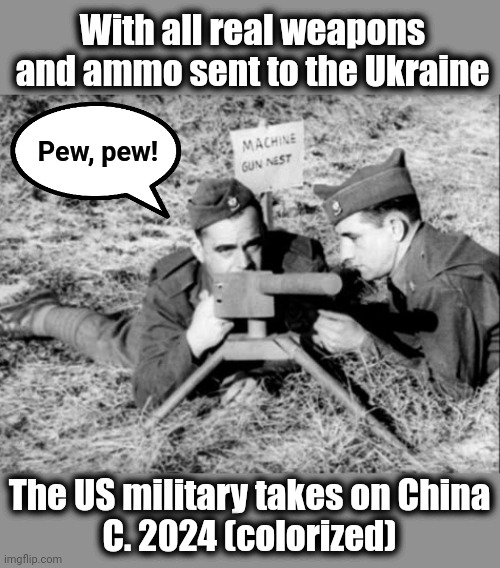 May God help us all when that time comes | With all real weapons and ammo sent to the Ukraine; Pew, pew! The US military takes on China
C. 2024 (colorized) | image tagged in memes,joe biden,china,war,democrats,ukraine | made w/ Imgflip meme maker