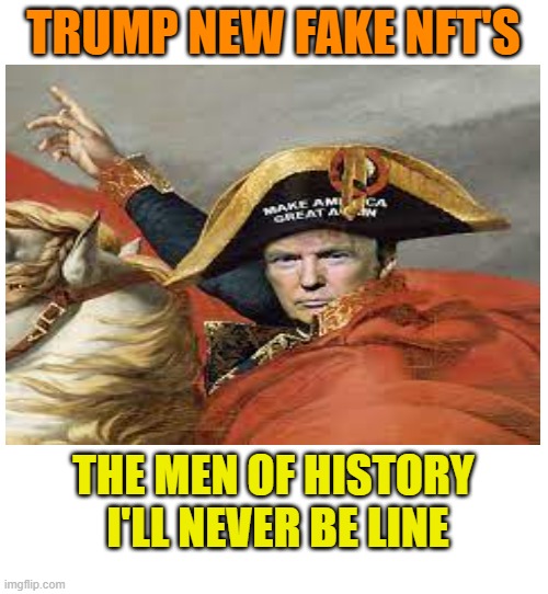 TRUMP NEW FAKE NFT'S THE MEN OF HISTORY
 I'LL NEVER BE LINE | made w/ Imgflip meme maker