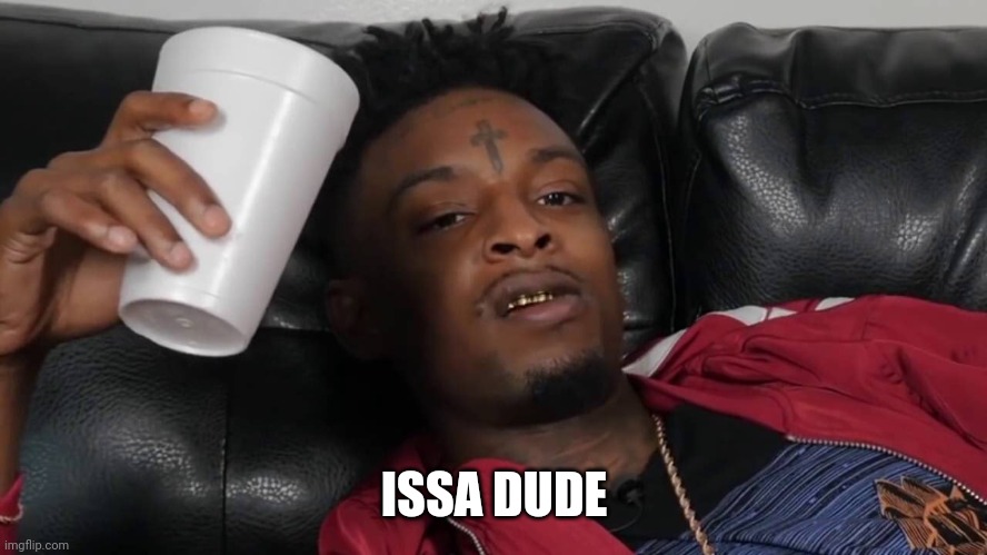 issa meme | ISSA DUDE | image tagged in issa meme | made w/ Imgflip meme maker