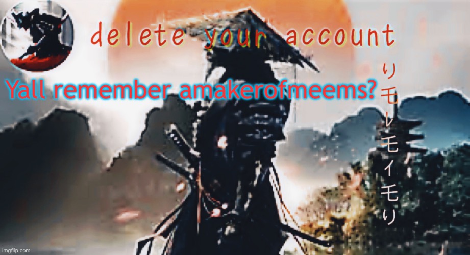 DTA samurai thing | Yall remember amakerofmeems? | image tagged in dta samurai thing | made w/ Imgflip meme maker