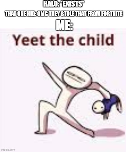 HALO: *EXISTS*; ME:; THAT ONE KID: OMG THEY STOLE THAT FROM FORTNITE | image tagged in single yeet the child panel | made w/ Imgflip meme maker