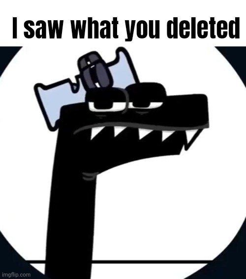 I saw what you deleted | I saw what you deleted | image tagged in i saw what you deleted f,alphabet lore,f | made w/ Imgflip meme maker