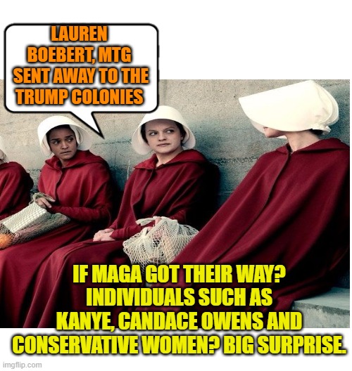 LAUREN BOEBERT, MTG
 SENT AWAY TO THE TRUMP COLONIES IF MAGA GOT THEIR WAY? INDIVIDUALS SUCH AS KANYE, CANDACE OWENS AND CONSERVATIVE WOMEN? | made w/ Imgflip meme maker