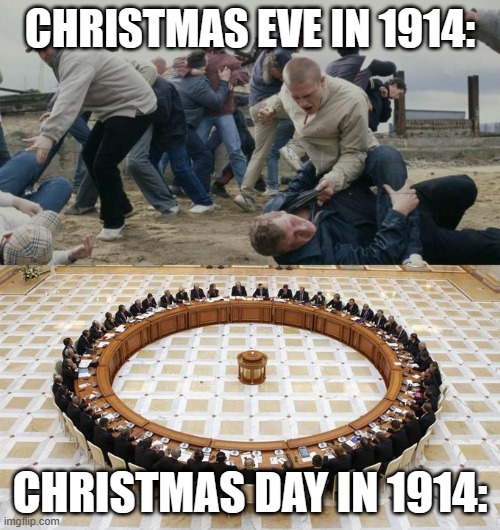 :) | CHRISTMAS EVE IN 1914:; CHRISTMAS DAY IN 1914: | image tagged in men discussing men fighting | made w/ Imgflip meme maker