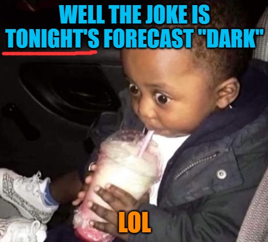 WELL THE JOKE IS TONIGHT'S FORECAST "DARK" LOL | image tagged in oh oh | made w/ Imgflip meme maker