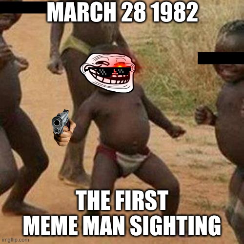 Third World Success Kid Meme | MARCH 28 1982; THE FIRST MEME MAN SIGHTING | image tagged in memes,third world success kid,funny memes,horror,creatures,cryptography | made w/ Imgflip meme maker