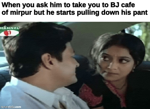 shabnur | When you ask him to take you to BJ cafe of mirpur but he starts pulling down his pant | image tagged in shabnur | made w/ Imgflip meme maker