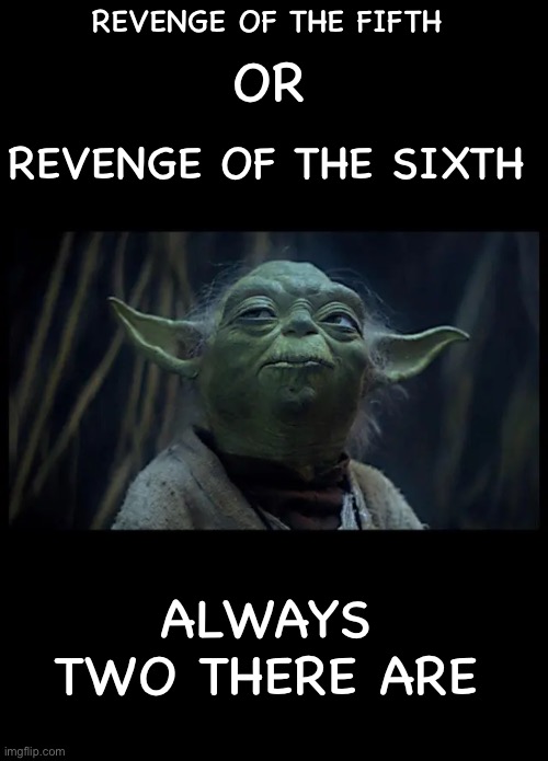 REVENGE OF THE FIFTH; OR; REVENGE OF THE SIXTH; ALWAYS TWO THERE ARE | made w/ Imgflip meme maker