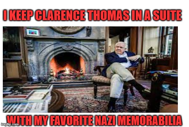 I KEEP CLARENCE THOMAS IN A SUITE WITH MY FAVORITE NAZI MEMORABILIA | made w/ Imgflip meme maker