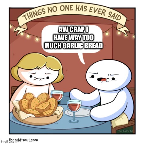 Things no one has ever said | AW CRAP, I HAVE WAY TOO MUCH GARLIC BREAD | image tagged in things no one has ever said | made w/ Imgflip meme maker