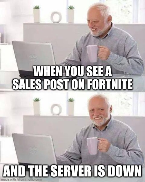 Hide the Pain Harold Meme | WHEN YOU SEE A SALES POST ON FORTNITE; AND THE SERVER IS DOWN | image tagged in memes,hide the pain harold | made w/ Imgflip meme maker