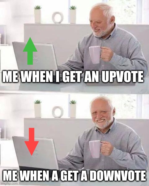 imgflip be like | ME WHEN I GET AN UPVOTE; ME WHEN A GET A DOWNVOTE | image tagged in memes,hide the pain harold,funny memes,meanwhile on imgflip,imgflip | made w/ Imgflip meme maker