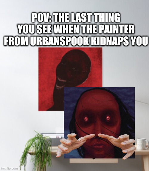 we all know he's gonna kill you in a messed up way and make a painting about it | POV: THE LAST THING YOU SEE WHEN THE PAINTER FROM URBANSPOOK KIDNAPS YOU | image tagged in urban dictionary,horror,lol so funny | made w/ Imgflip meme maker