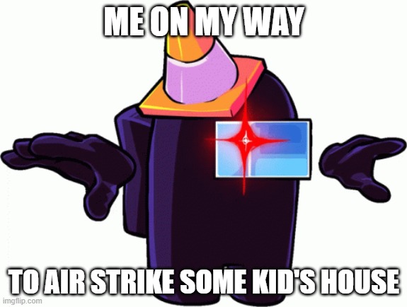 meme | ME ON MY WAY; TO AIR STRIKE SOME KID'S HOUSE | image tagged in black imposter t-posing | made w/ Imgflip meme maker