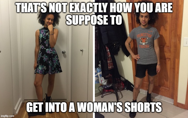 woman's shorts | THAT'S NOT EXACTLY HOW YOU ARE
SUPPOSE TO; GET INTO A WOMAN'S SHORTS | image tagged in shorts,woman | made w/ Imgflip meme maker