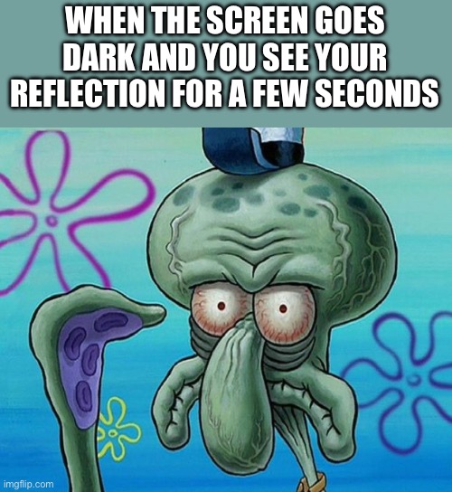 relatable | WHEN THE SCREEN GOES DARK AND YOU SEE YOUR REFLECTION FOR A FEW SECONDS | image tagged in squidwards ugly face red mist | made w/ Imgflip meme maker